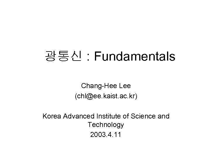 광통신 : Fundamentals Chang-Hee Lee (chl@ee. kaist. ac. kr) Korea Advanced Institute of Science