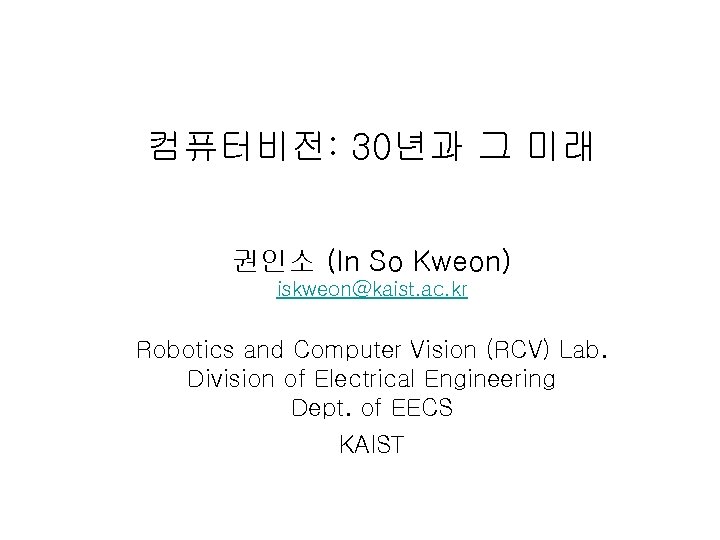컴퓨터비전: 30년과 그 미래 권인소 (In So Kweon) iskweon@kaist. ac. kr Robotics and Computer