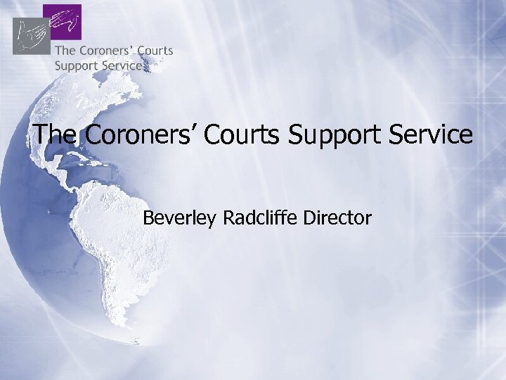 The Coroners’ Courts Support Service Beverley Radcliffe Director 