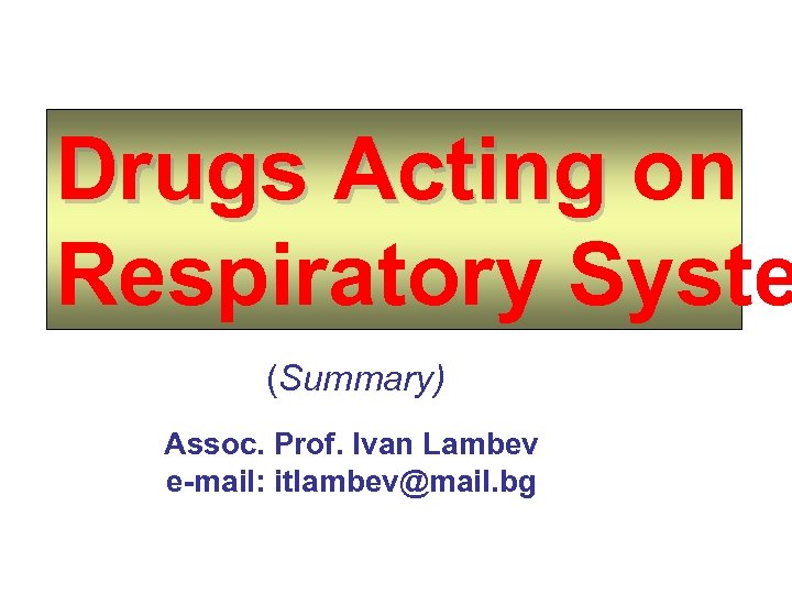 Drugs Acting on Respiratory Syste (Summary) Assoc. Prof. Ivan Lambev e-mail: itlambev@mail. bg 