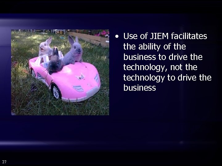  • Use of JIEM facilitates the ability of the business to drive the