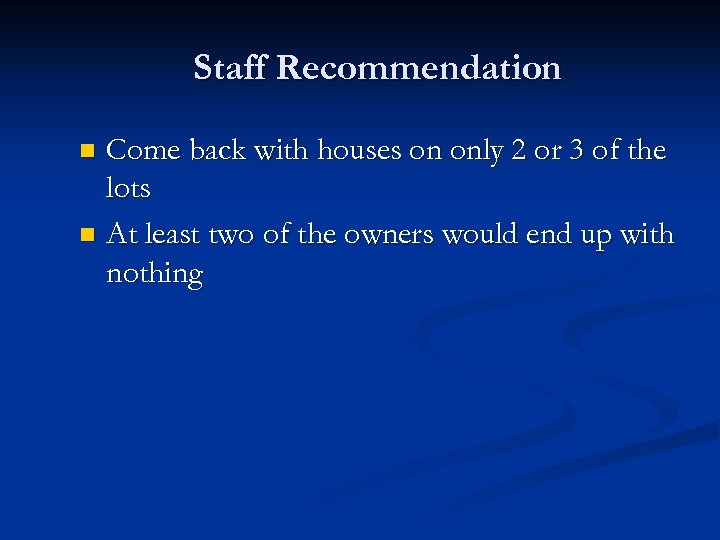 Staff Recommendation Come back with houses on only 2 or 3 of the lots