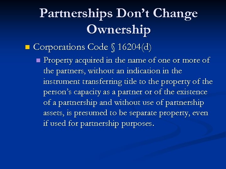 Partnerships Don’t Change Ownership n Corporations Code § 16204(d) n Property acquired in the