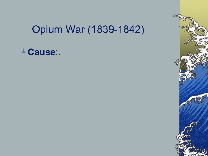 Opium War (1839 -1842) ©Cause: . 