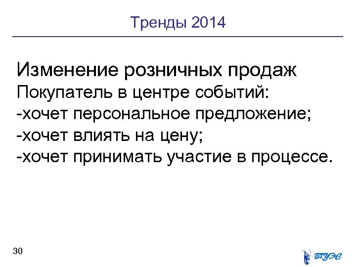 Тренды 2014 Изменение розничных продаж Покупатель в центре событий: -хочет персональное предложение; -хочет влиять