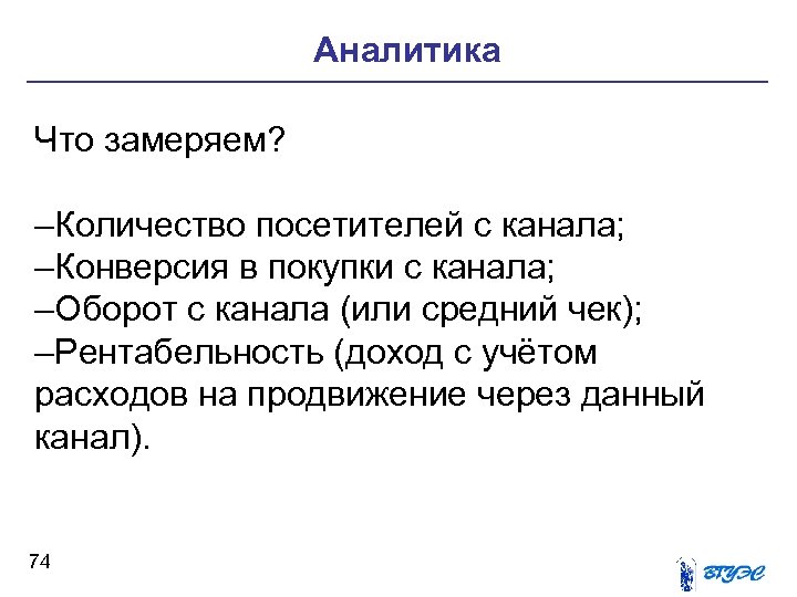 Аналитика Что замеряем? –Количество посетителей с канала; –Конверсия в покупки с канала; –Оборот с