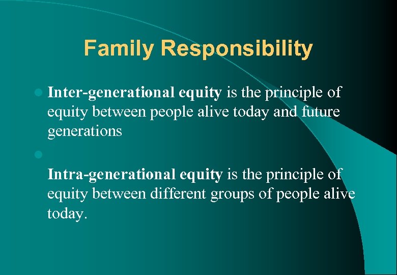 Family Responsibility l Inter-generational equity is the principle of equity between people alive today