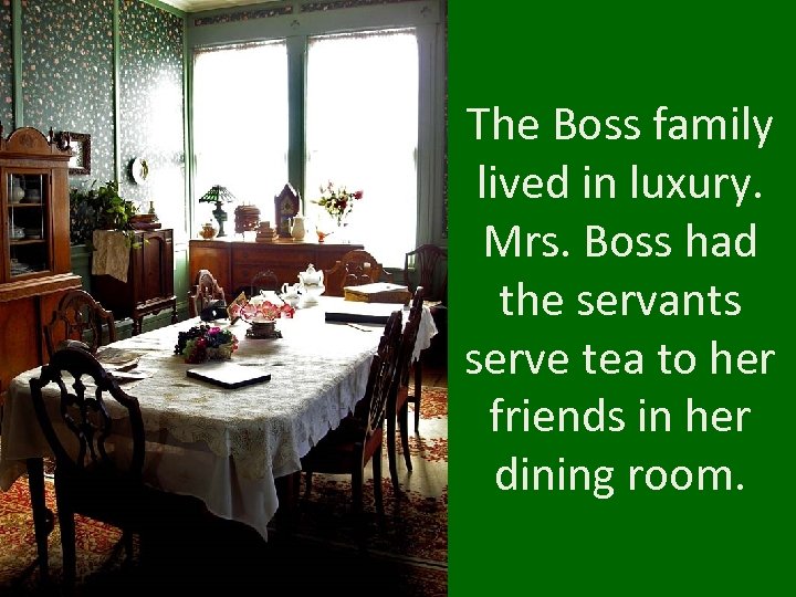 The Boss family lived in luxury. Mrs. Boss had the servants serve tea to
