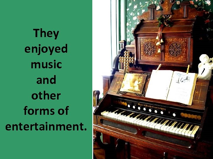 They enjoyed music and other forms of entertainment. 