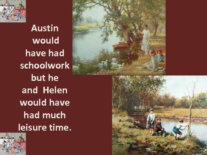 Austin would have had schoolwork but he and Helen would have had much leisure