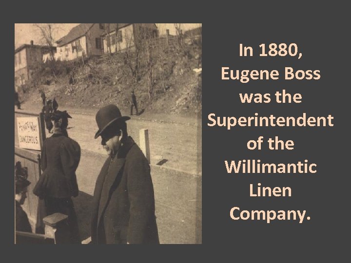 In 1880, Eugene Boss was the Superintendent of the Willimantic Linen Company. 