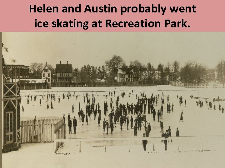 Helen and Austin probably went ice skating at Recreation Park. 