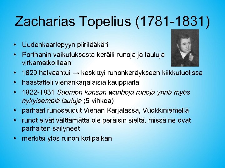 Zacharias Topelius (1781 -1831) • Uudenkaarlepyyn piirilääkäri • Porthanin vaikutuksesta keräili runoja ja lauluja