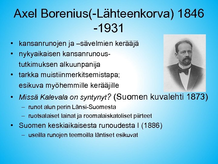 Axel Borenius(-Lähteenkorva) 1846 -1931 • kansanrunojen ja –sävelmien kerääjä • nykyaikaisen kansanrunoustutkimuksen alkuunpanija •