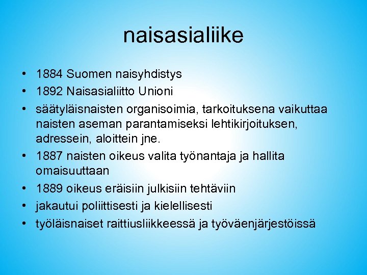 naisasialiike • 1884 Suomen naisyhdistys • 1892 Naisasialiitto Unioni • säätyläisnaisten organisoimia, tarkoituksena vaikuttaa