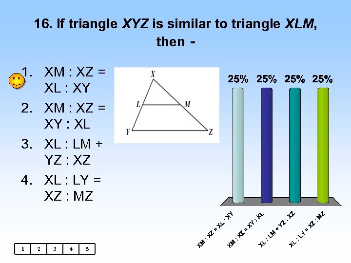 16. If triangle XYZ is similar to triangle XLM, then - 1. XM :