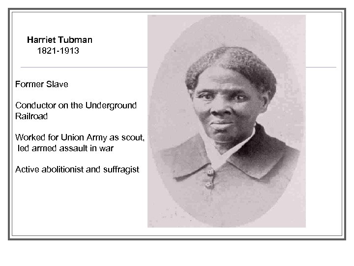 Harriet Tubman 1821 -1913 Former Slave Conductor on the Underground Railroad Worked for Union