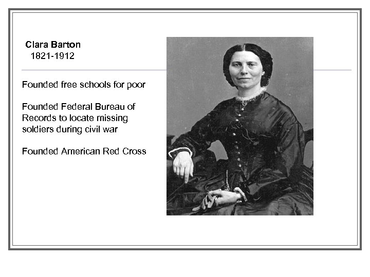 Clara Barton 1821 -1912 Founded free schools for poor Founded Federal Bureau of Records