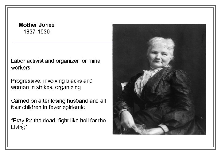 Mother Jones 1837 -1930 Labor activist and organizer for mine workers Progressive, involving blacks