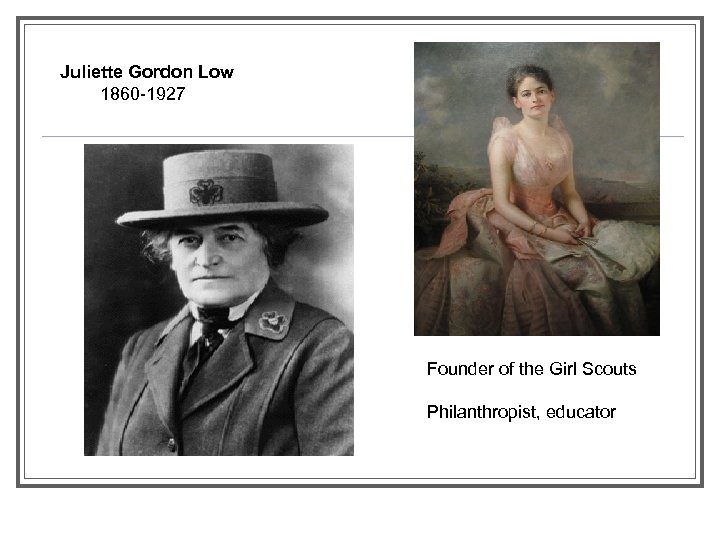 Juliette Gordon Low 1860 -1927 Founder of the Girl Scouts Philanthropist, educator 