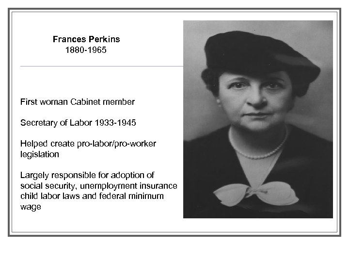 Frances Perkins 1880 -1965 First woman Cabinet member Secretary of Labor 1933 -1945 Helped