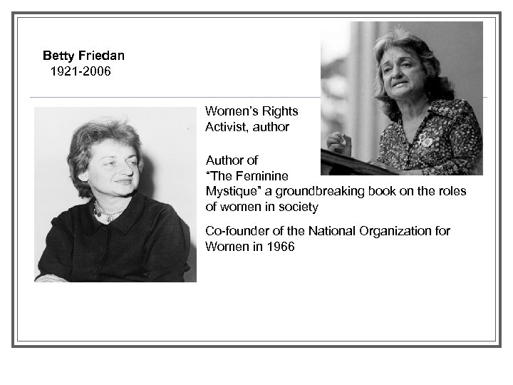 Betty Friedan 1921 -2006 Women’s Rights Activist, author Author of “The Feminine Mystique” a