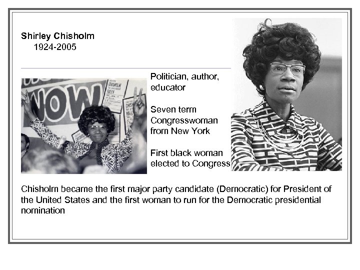 Shirley Chisholm 1924 -2005 Politician, author, educator Seven term Congresswoman from New York First