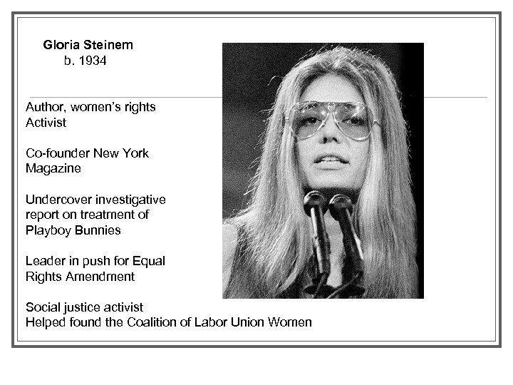Gloria Steinem b. 1934 Author, women’s rights Activist Co-founder New York Magazine Undercover investigative