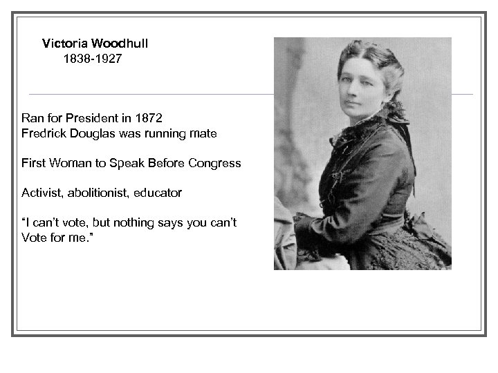 Victoria Woodhull 1838 -1927 Ran for President in 1872 Fredrick Douglas was running mate