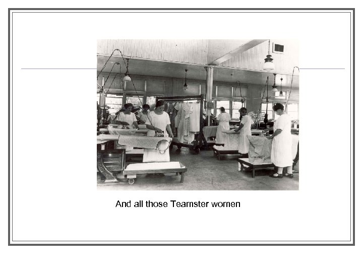 And all those Teamster women 