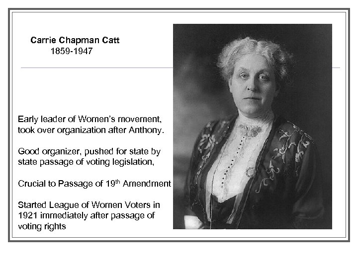 Carrie Chapman Catt 1859 -1947 Early leader of Women’s movement, took over organization after