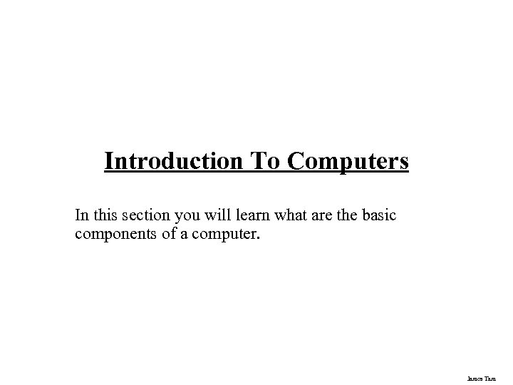 Introduction To Computers In this section you will learn what are the basic components