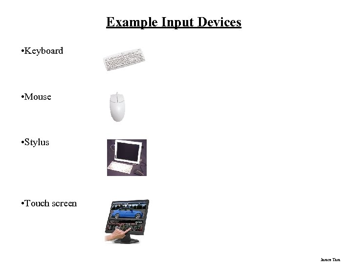 Example Input Devices • Keyboard • Mouse • Stylus • Touch screen James Tam