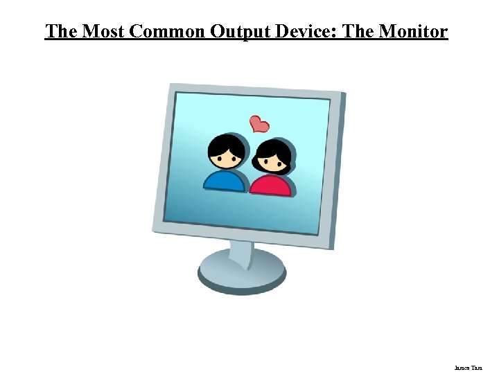 The Most Common Output Device: The Monitor James Tam 