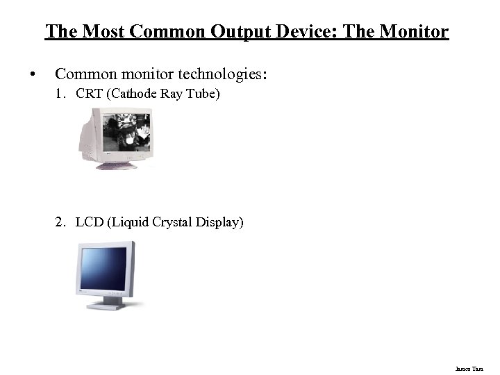 The Most Common Output Device: The Monitor • Common monitor technologies: 1. CRT (Cathode
