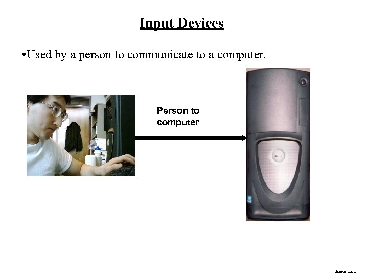 Input Devices • Used by a person to communicate to a computer. Person to