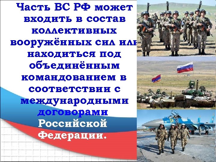 Часть ВС РФ может входить в состав коллективных вооружённых сил или находиться под объединённым