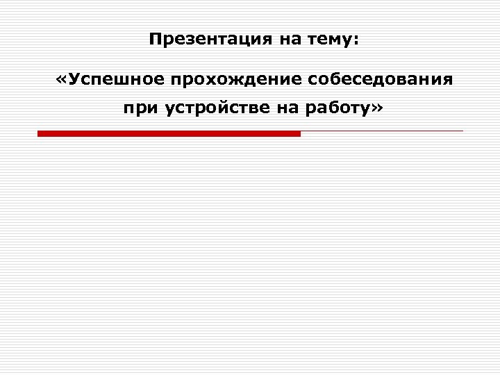 Презентация на тему: «Успешное прохождение собеседования при устройстве на работу» 