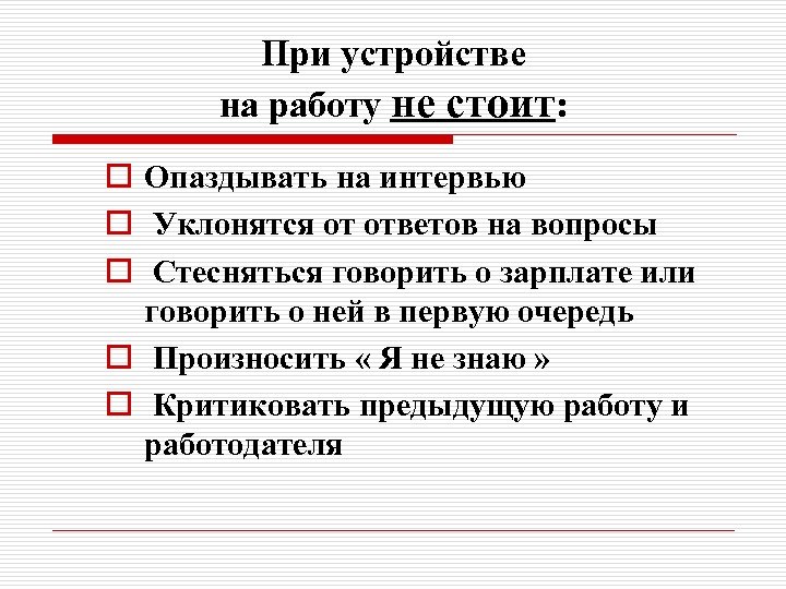 При устройстве на работу не стоит: o Опаздывать на интервью o Уклонятся от ответов