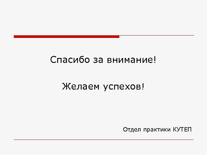 Спасибо за внимание! Желаем успехов! Отдел практики КУТЕП 