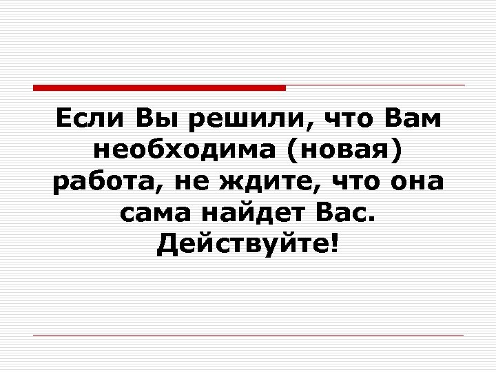 Если Вы решили, что Вам необходима (новая) работа, не ждите, что она сама найдет