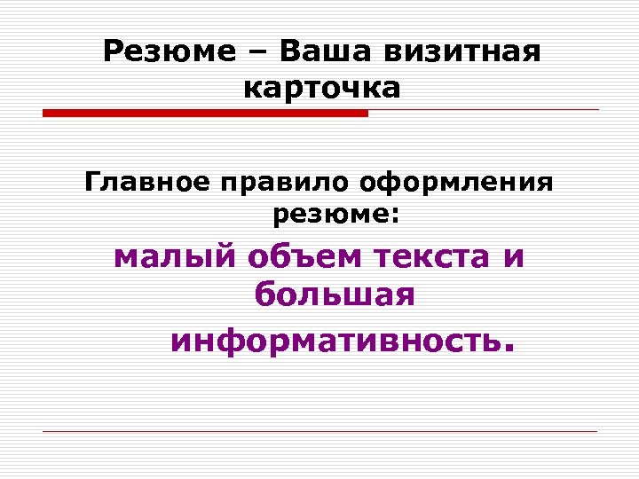 Резюме – Ваша визитная карточка Главное правило оформления резюме: малый объем текста и большая