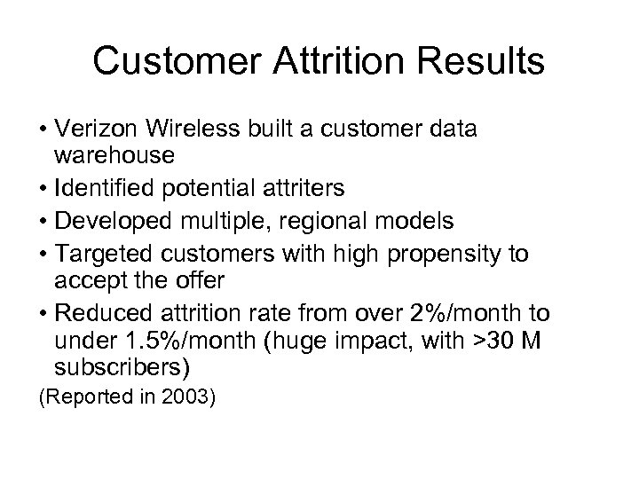 Customer Attrition Results • Verizon Wireless built a customer data warehouse • Identified potential