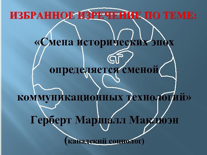 ИЗБРАННОЕ ИЗРЕЧЕНИЕ ПО ТЕМЕ: «Смена исторических эпох определяется сменой коммуникационных технологий» Герберт Маршалл Маклюэн