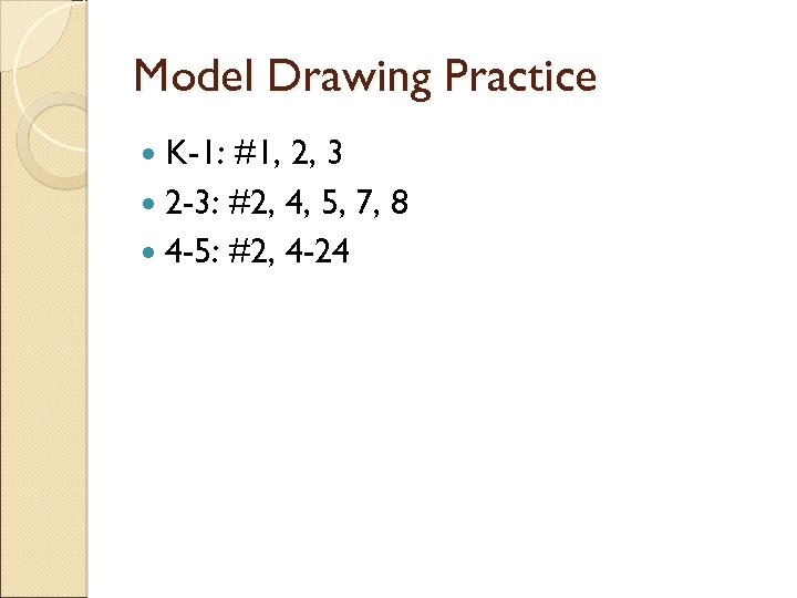 Model Drawing Practice K-1: #1, 2, 3 2 -3: #2, 4, 5, 7, 8