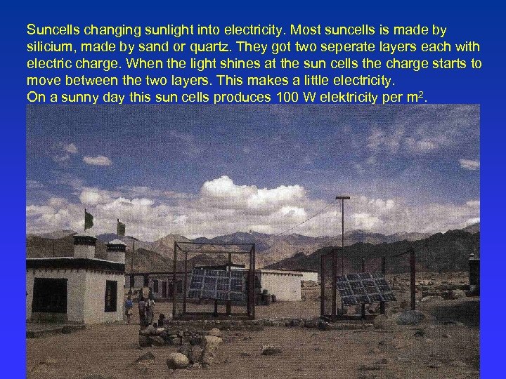 Suncells changing sunlight into electricity. Most suncells is made by silicium, made by sand