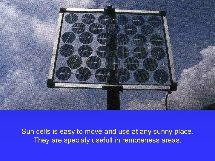 Sun cells is easy to move and use at any sunny place. They are