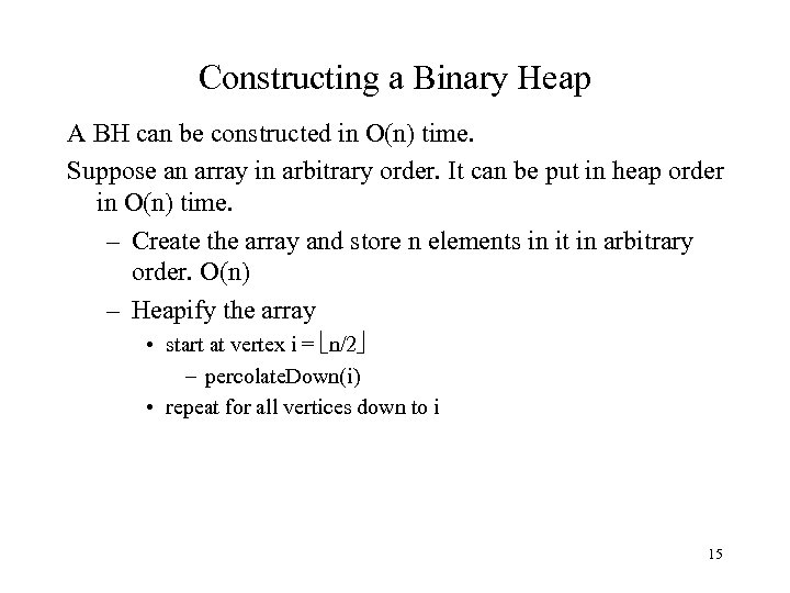 Constructing a Binary Heap A BH can be constructed in O(n) time. Suppose an