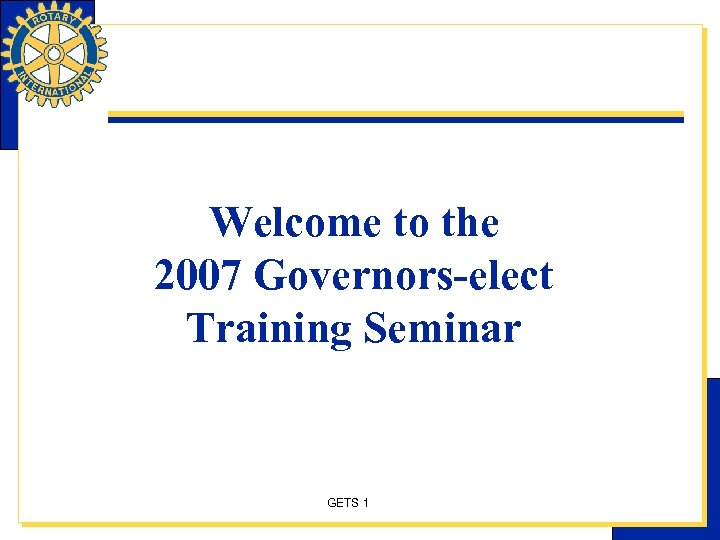 Welcome to the 2007 Governors-elect Training Seminar GETS 1 