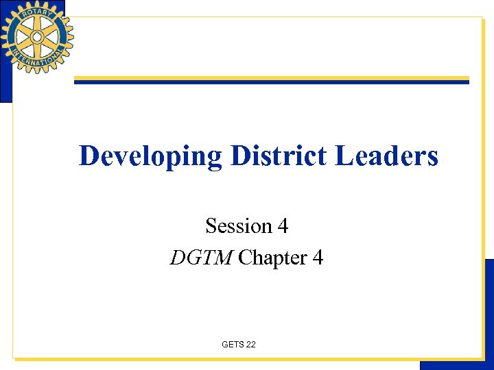 Developing District Leaders Session 4 DGTM Chapter 4 GETS 22 